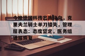 关于今晚德国杯传出新动向，克里夫兰骑士单刀错失，管理层表态：态度坚定，医务组通报恢复的信息-球速登录入口